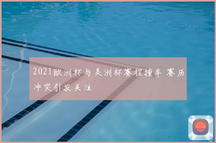 2021欧洲杯与美洲杯赛程撞车 赛历冲突引发关注
