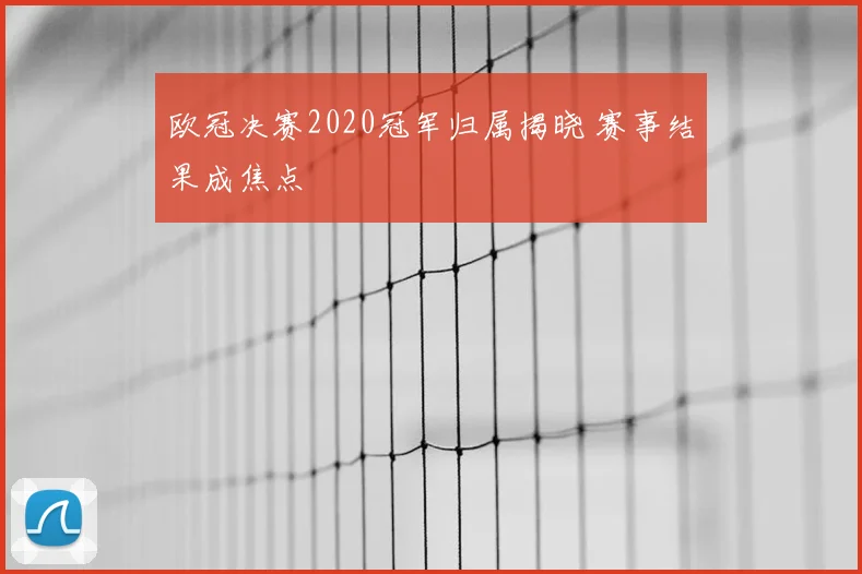 欧冠决赛2020冠军归属揭晓 赛事结果成焦点