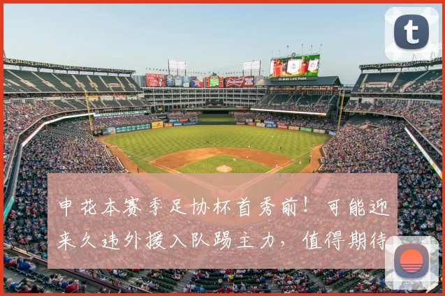 申花本赛季足协杯首秀前!可能迎来久违外援入队踢主力,值得期待