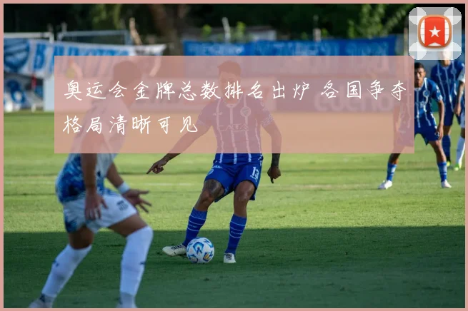奥运会金牌总数排名出炉 各国争夺格局清晰可见