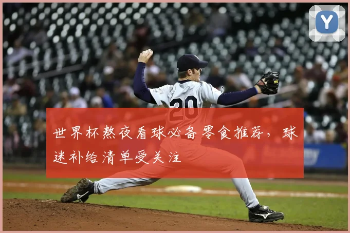 世界杯熬夜看球必备零食推荐，球迷补给清单受关注