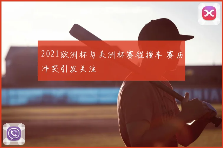 2021欧洲杯与美洲杯赛程撞车 赛历冲突引发关注