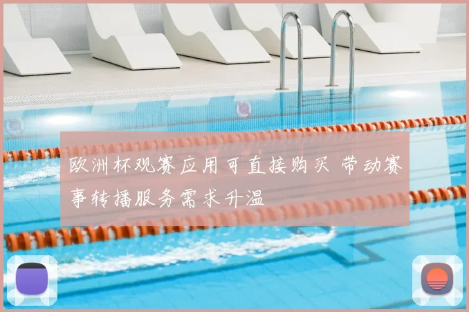 欧洲杯观赛应用可直接购买 带动赛事转播服务需求升温
