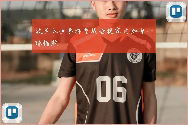 波兰队世界杯首战告捷塞内加尔一球惜败