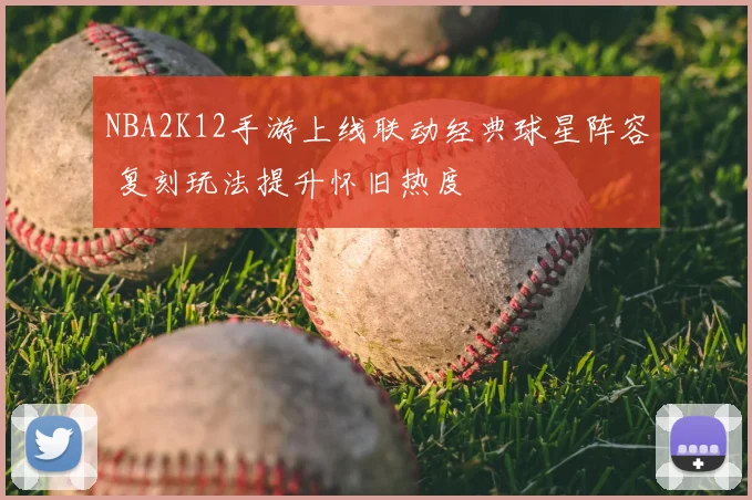 NBA2K12手游上线联动经典球星阵容 复刻玩法提升怀旧热度