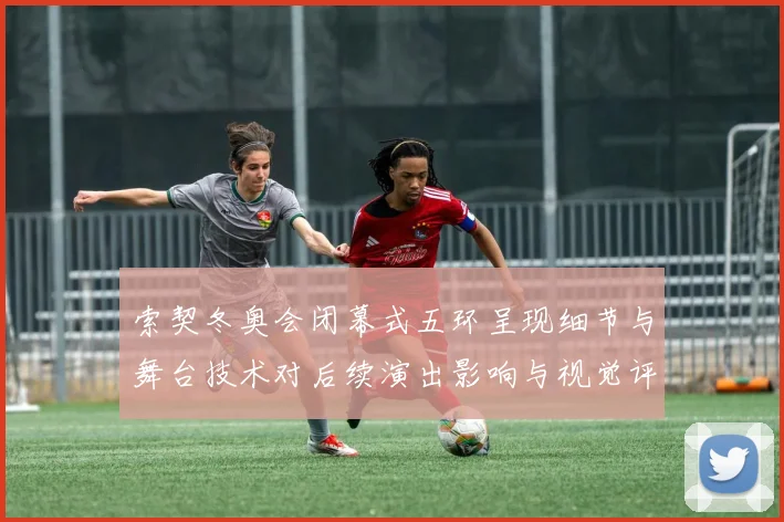 索契冬奥会闭幕式五环呈现细节与舞台技术对后续演出影响与视觉评价