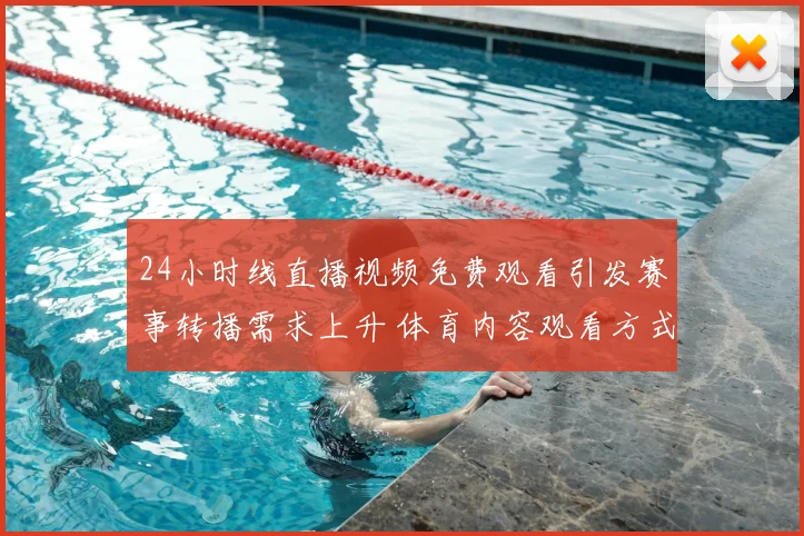 24小时线直播视频免费观看引发赛事转播需求上升 体育内容观看方式受关注