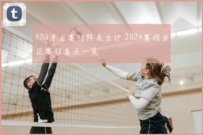NBA季后赛对阵表出炉 2024赛程分区赛程看点一览