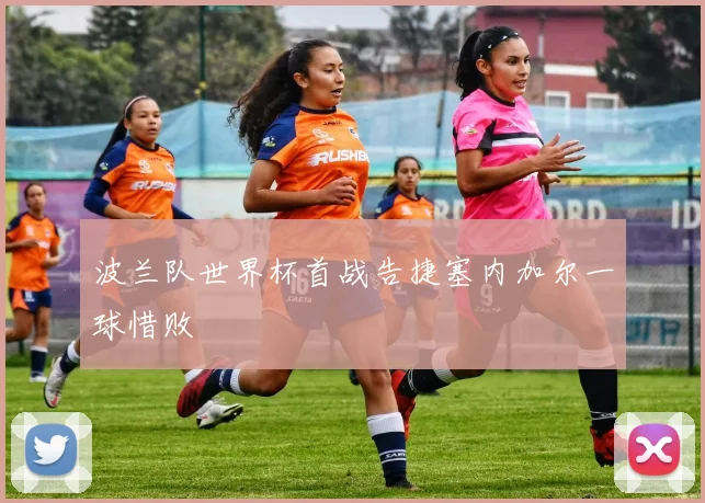 波兰队世界杯首战告捷塞内加尔一球惜败