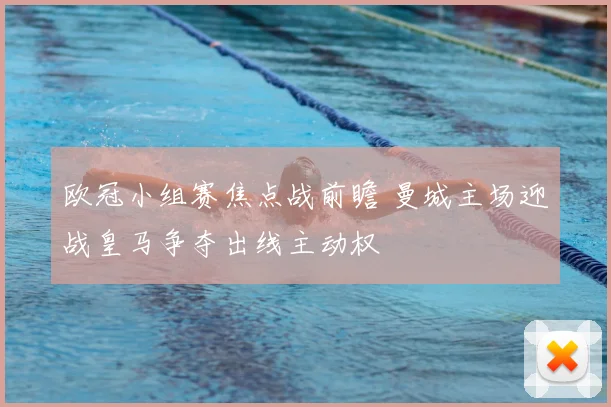 欧冠小组赛焦点战前瞻 曼城主场迎战皇马争夺出线主动权