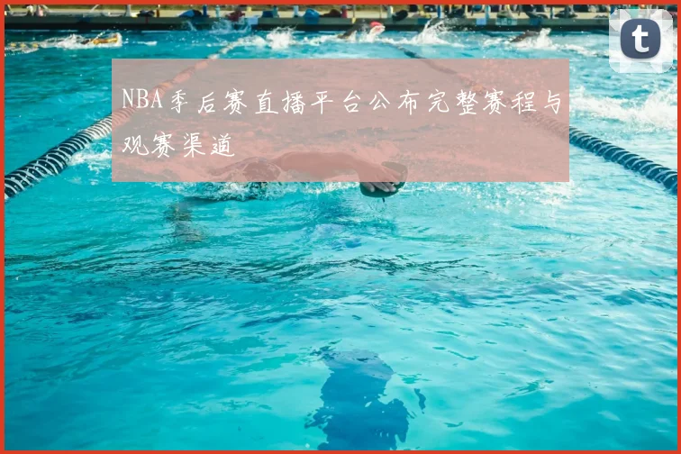 NBA季后赛直播平台公布完整赛程与观赛渠道