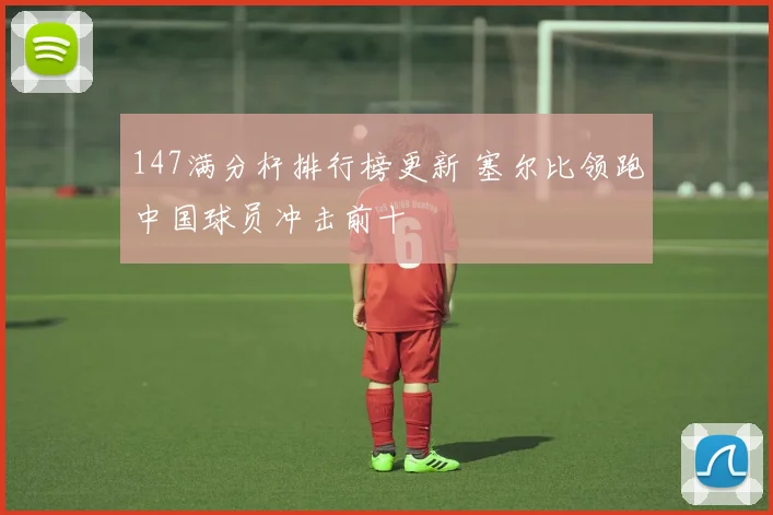 147满分杆排行榜更新 塞尔比领跑中国球员冲击前十