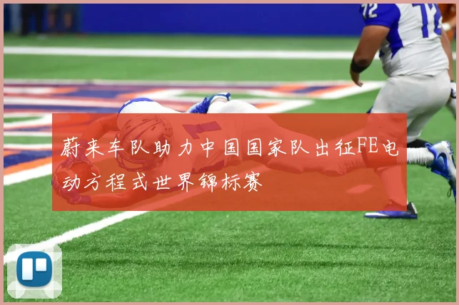 蔚来车队助力中国国家队出征FE电动方程式世界锦标赛