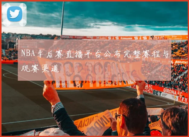 NBA季后赛直播平台公布完整赛程与观赛渠道