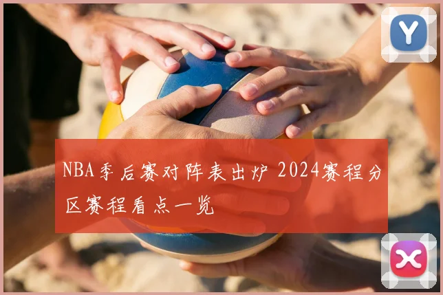 NBA季后赛对阵表出炉 2024赛程分区赛程看点一览