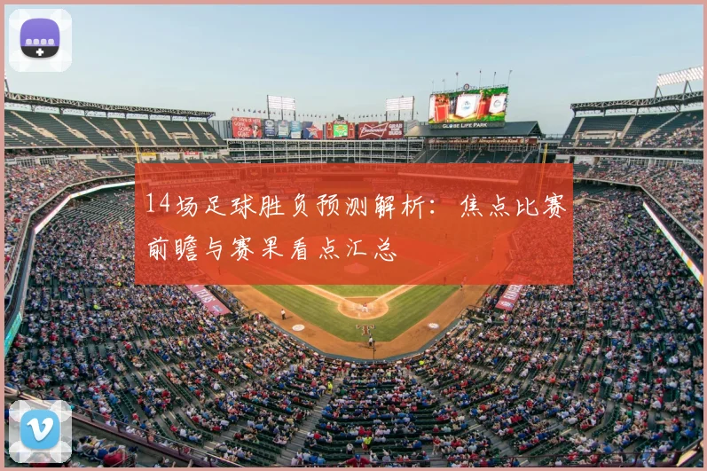 14场足球胜负预测解析:焦点比赛前瞻与赛果看点汇总