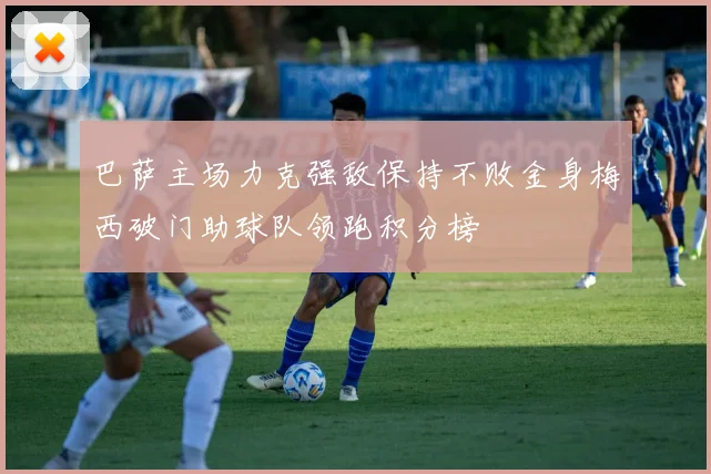 巴萨主场力克强敌保持不败金身梅西破门助球队领跑积分榜