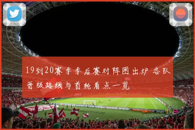 19到20赛季季后赛对阵图出炉 各队晋级路线与首轮看点一览