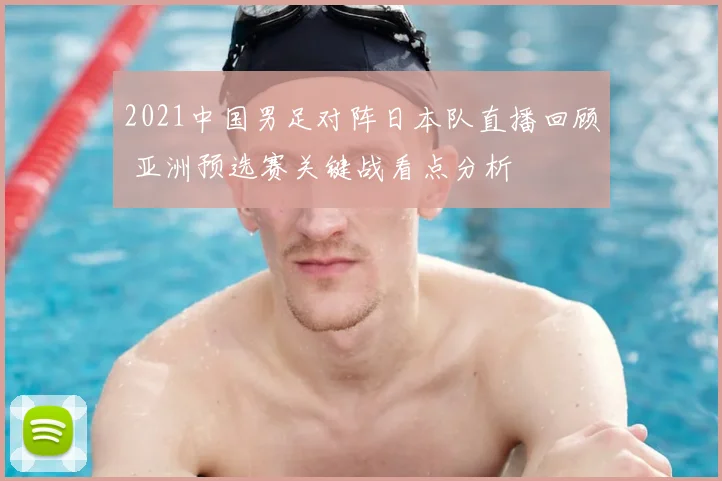 2021中国男足对阵日本队直播回顾 亚洲预选赛关键战看点分析