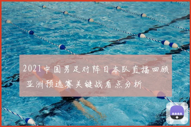 2021中国男足对阵日本队直播回顾 亚洲预选赛关键战看点分析