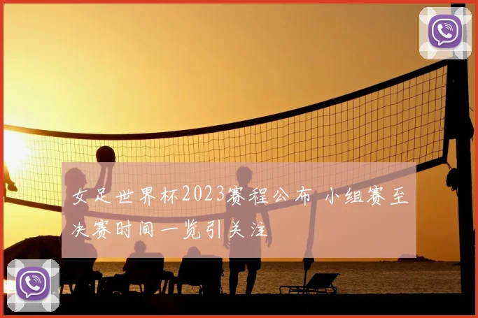 女足世界杯2023赛程公布 小组赛至决赛时间一览引关注